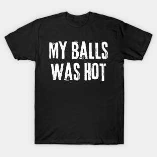 My Balls Was Hot T-Shirt